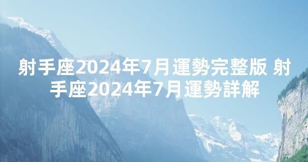 射手座2024年7月運勢完整版 射手座2024年7月運勢詳解